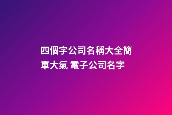 四個字公司名稱大全簡單大氣 電子公司名字